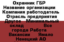 Охранник ГБР › Название организации ­ Компания-работодатель › Отрасль предприятия ­ Другое › Минимальный оклад ­ 19 000 - Все города Работа » Вакансии   . Ямало-Ненецкий АО,Муравленко г.